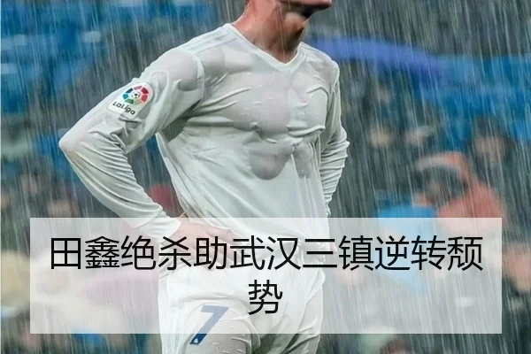 田鑫绝杀助武汉三镇逆转颓势